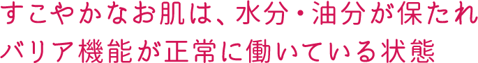 すこやかなお肌は、水分・油分が保たれバリア機能が正常に働いている状態