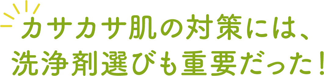 カサカサ肌の対策には、洗浄剤選びも重要だった！