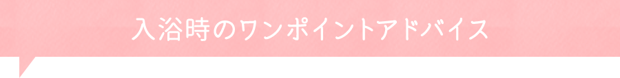 入浴時のワンポイントアドバイス