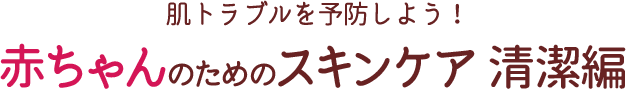 肌トラブルを予防しよう！赤ちゃんのためのスキンケア 清潔編