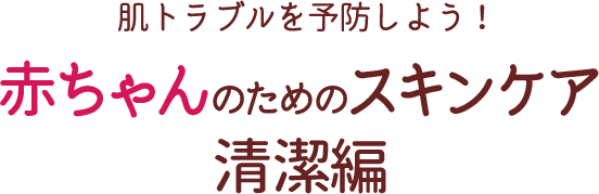 肌トラブルを予防しよう！赤ちゃんのためのスキンケア 清潔編