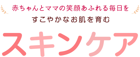 赤ちゃんとママの笑顔あふれる毎日を。すこやかなお肌を育むスキンケア