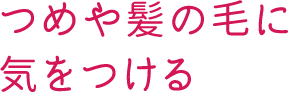 つめや髪の毛に気をつける