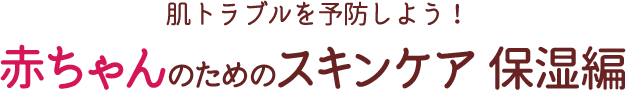 肌トラブルを予防しよう！赤ちゃんのためのスキンケア 保湿編