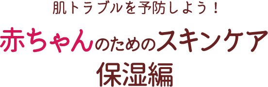 肌トラブルを予防しよう！赤ちゃんのためのスキンケア 保湿編