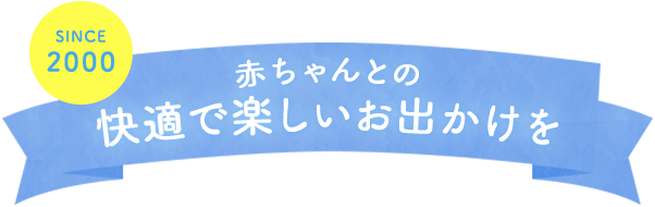 since 2000 ― 赤ちゃんとの快適で楽しいお出かけを