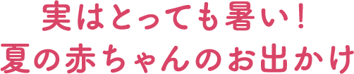 実はとっても暑い！夏の赤ちゃんのお出かけ