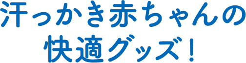 汗っかき赤ちゃんの快適グッズ！