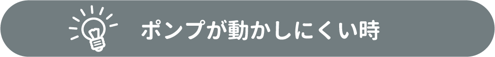 ポンプが動かしにくい時